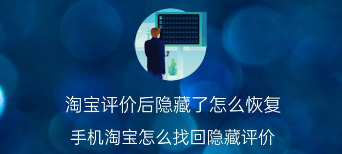 淘宝评价后隐藏了怎么恢复 手机淘宝怎么找回隐藏评价？